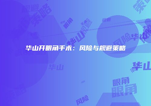 华山开眼角手术：风险与规避策略