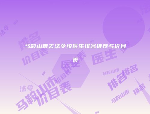 马鞍山市去法令纹医生排名推荐与价目表