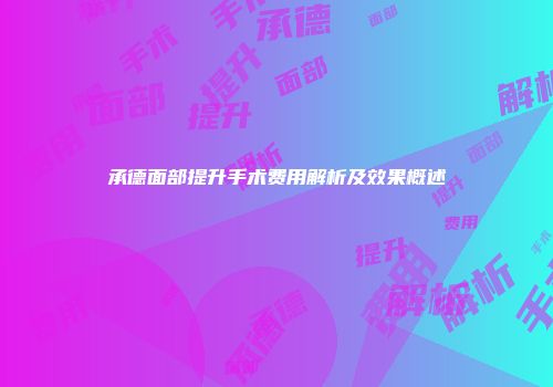 承德面部提升手术费用解析及效果概述