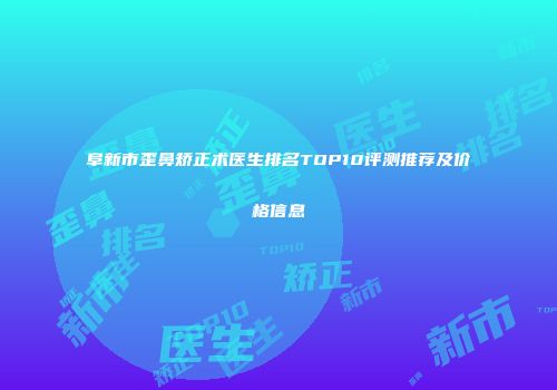 阜新市歪鼻矫正术医生排名TOP10评测推荐及价格信息