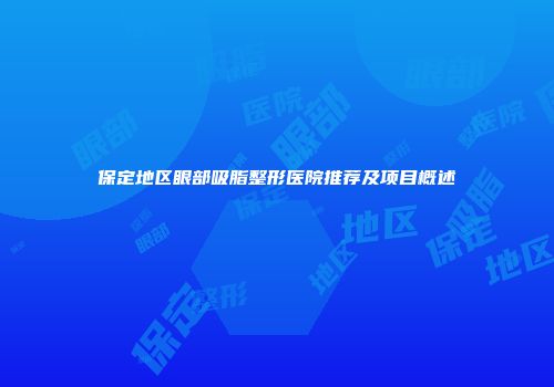 保定地区眼部吸脂整形医院推荐及项目概述