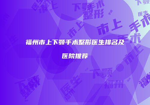 福州市上下颚手术整形医生排名及医院推荐
