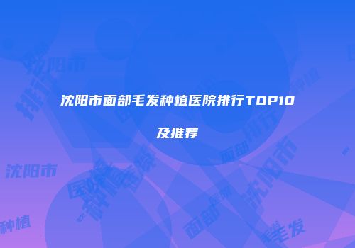 沈阳市面部毛发种植医院排行TOP10及推荐