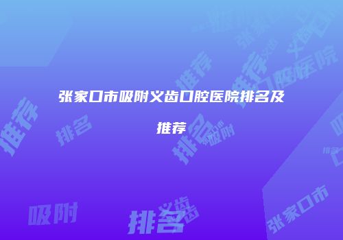 张家口市吸附义齿口腔医院排名及推荐