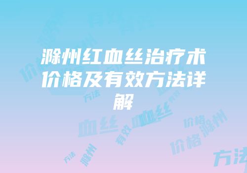 滁州红血丝治疗术价格及有效方法详解