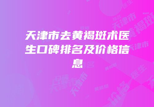 天津市去黄褐斑术医生口碑排名及价格信息