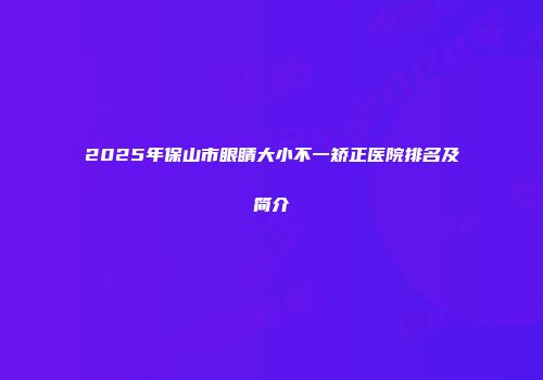 2025年保山市眼睛大小不一矫正医院排名及简介
