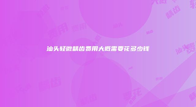 汕头轻微龋齿费用大概需要花多少钱