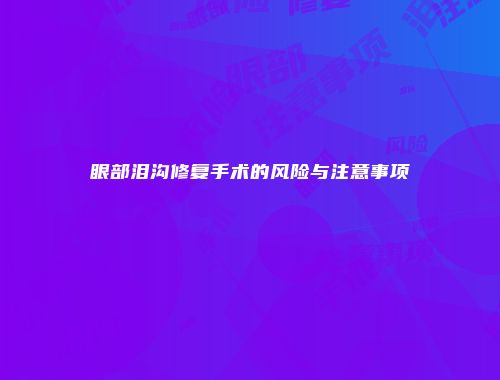 眼部泪沟修复手术的风险与注意事项