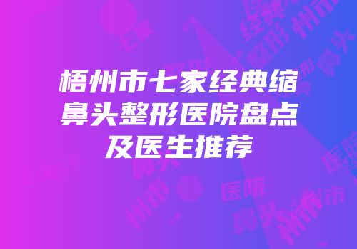 梧州市七家经典缩鼻头整形医院盘点及医生推荐