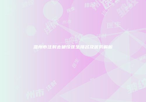 温州市注射去皱纹医生排名及优势解析