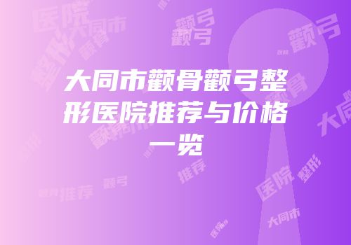 大同市颧骨颧弓整形医院推荐与价格一览