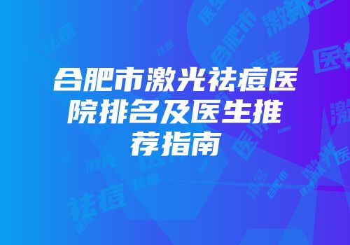 合肥市激光祛痘医院排名及医生推荐指南