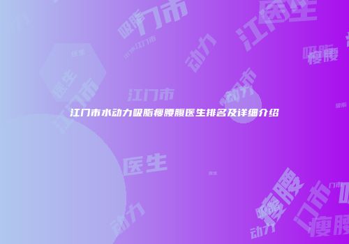 江门市水动力吸脂瘦腰腹医生排名及详细介绍