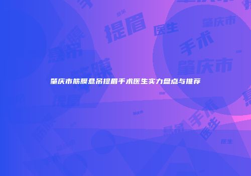 肇庆市筋膜悬吊提眉手术医生实力盘点与推荐