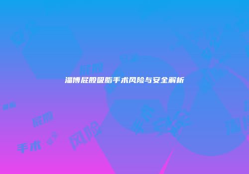 淄博屁股吸脂手术风险与安全解析