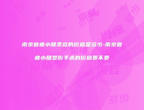 南京做瘦小腿美容的价格是多少-南京做瘦小腿塑形手术的价格贵不贵