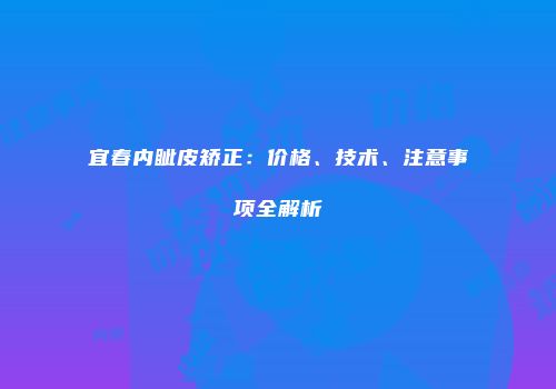 宜春内眦皮矫正：价格、技术、注意事项全解析