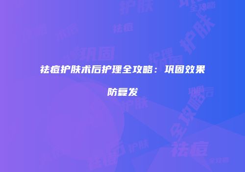 祛痘护肤术后护理全攻略：巩固效果防复发