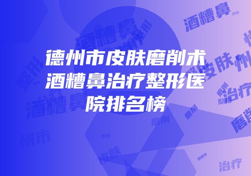 德州市皮肤磨削术酒糟鼻治疗整形医院排名榜