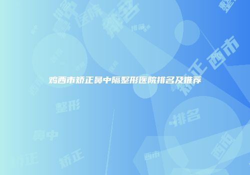 鸡西市矫正鼻中隔整形医院排名及推荐