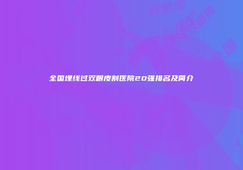 全国埋线过双眼皮割医院20强排名及简介