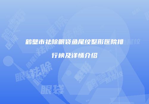 鹤壁市祛除眼袋鱼尾纹整形医院排行榜及详情介绍