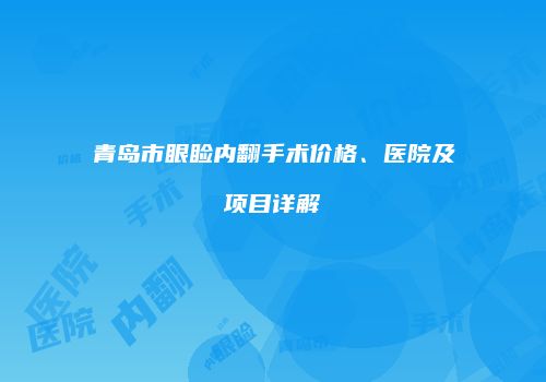 青岛市眼睑内翻手术价格、医院及项目详解