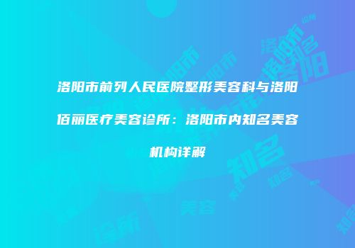 洛阳市前列人民医院整形美容科与洛阳佰丽医疗美容诊所：洛阳市内知名美容机构详解