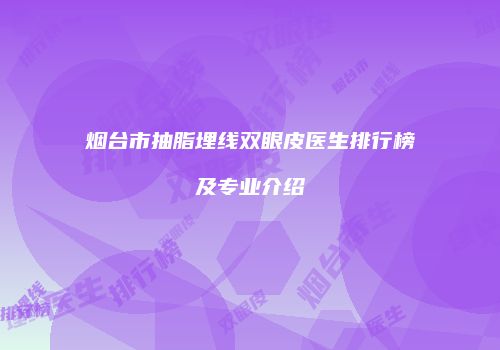 烟台市抽脂埋线双眼皮医生排行榜及专业介绍