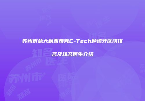 苏州市意大利西泰克C-Tech种植牙医院排名及知名医生介绍