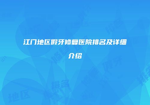 江门地区假牙修复医院排名及详细介绍