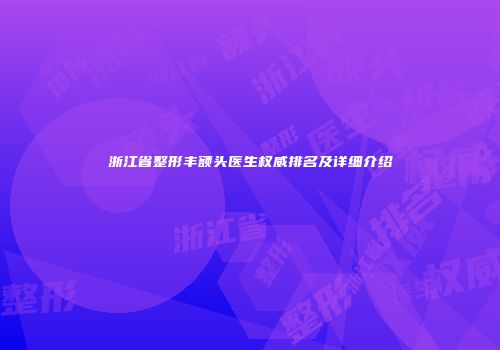 浙江省整形丰额头医生权威排名及详细介绍