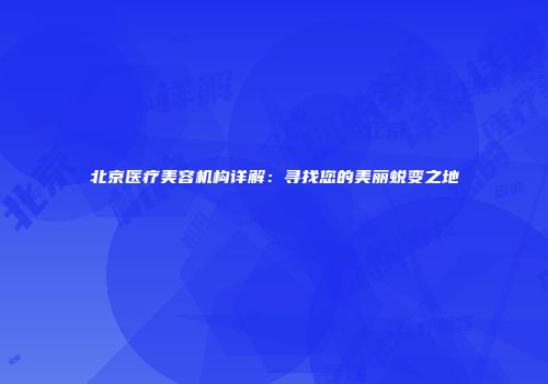 北京医疗美容机构详解：寻找您的美丽蜕变之地