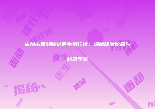 宿州市面部除皱医生排行榜：揭秘除皱秘籍与权威专家