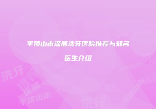 平顶山市深层洗牙医院推荐与知名医生介绍