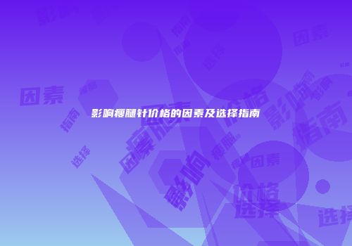 影响瘦腿针价格的因素及选择指南