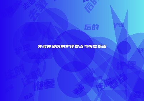 注射去皱后的护理要点与恢复指南