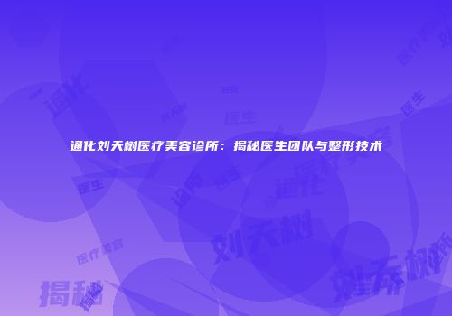 通化刘天树医疗美容诊所：揭秘医生团队与整形技术