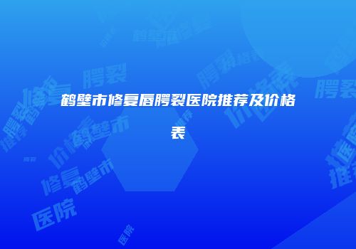 鹤壁市修复唇腭裂医院推荐及价格表