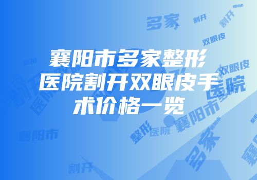 襄阳市多家整形医院割开双眼皮手术价格一览