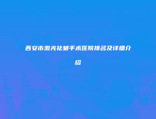 西安市激光祛皱手术医院排名及详细介绍