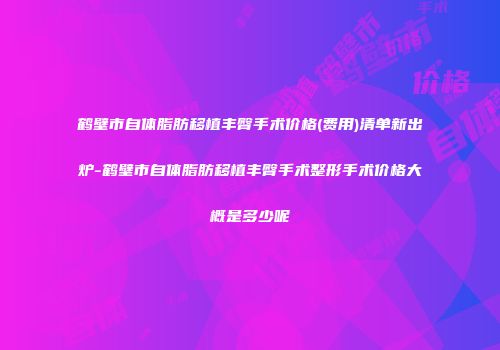 鹤壁市自体脂肪移植丰臀手术价格(费用)清单新出炉-鹤壁市自体脂肪移植丰臀手术整形手术价格大概是多少呢
