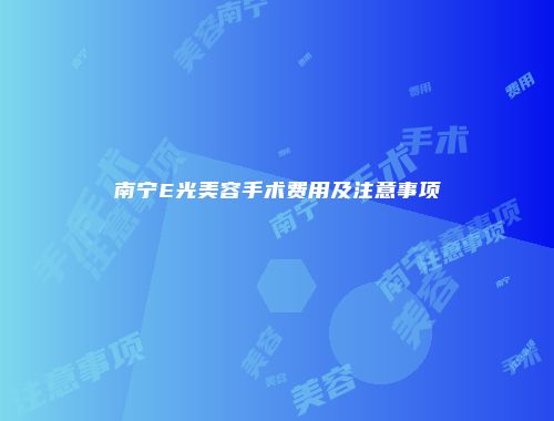 南宁E光美容手术费用及注意事项