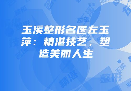 玉溪整形名医左玉萍：精湛技艺，塑造美丽人生