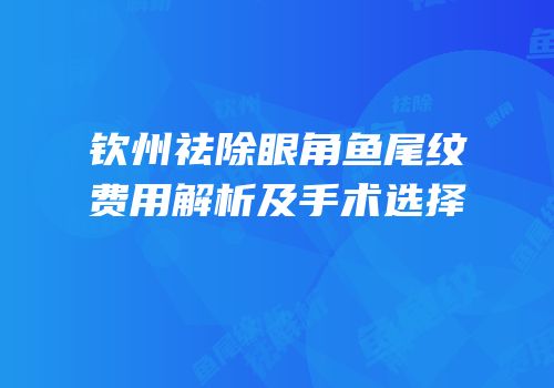 钦州祛除眼角鱼尾纹费用解析及手术选择