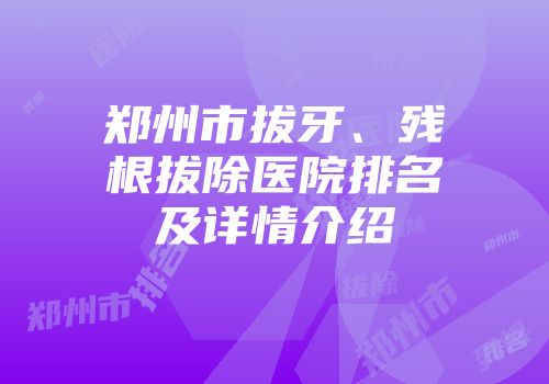 郑州市拔牙、残根拔除医院排名及详情介绍