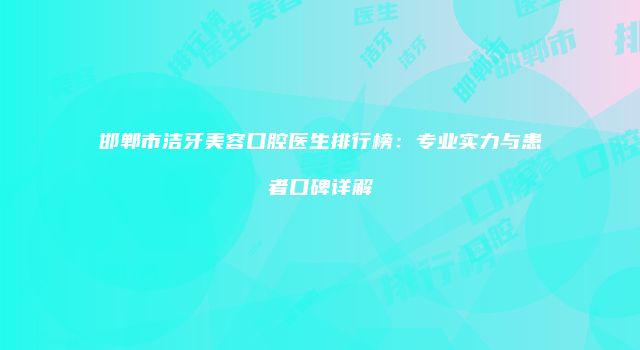 邯郸市洁牙美容口腔医生排行榜：专业实力与患者口碑详解