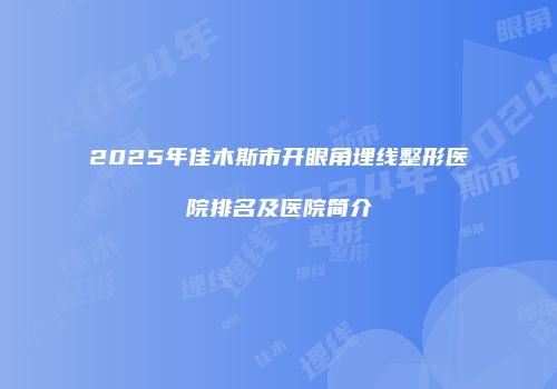 2025年佳木斯市开眼角埋线整形医院排名及医院简介