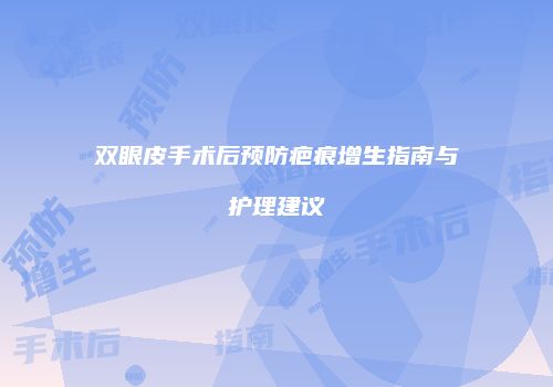 双眼皮手术后预防疤痕增生指南与护理建议
